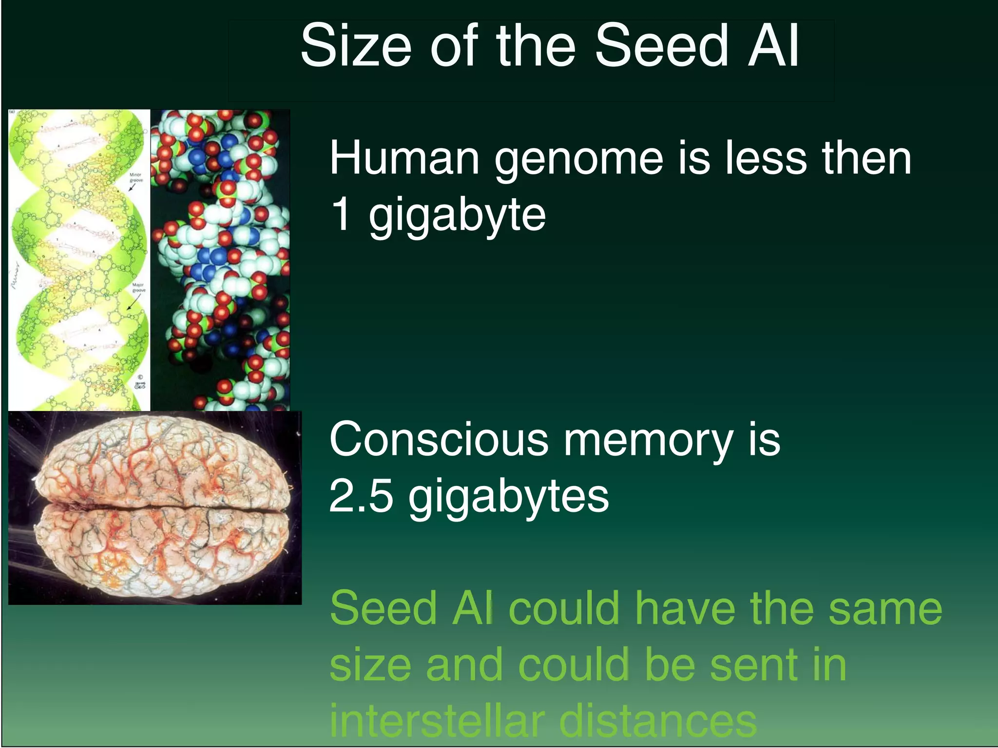 Human genome is less then
1 gigabyte
Conscious memory is
2.5 gigabytes
Seed AI could have the same
size and could be sent in
interstellar distances
		 Size of the Seed AI
 
