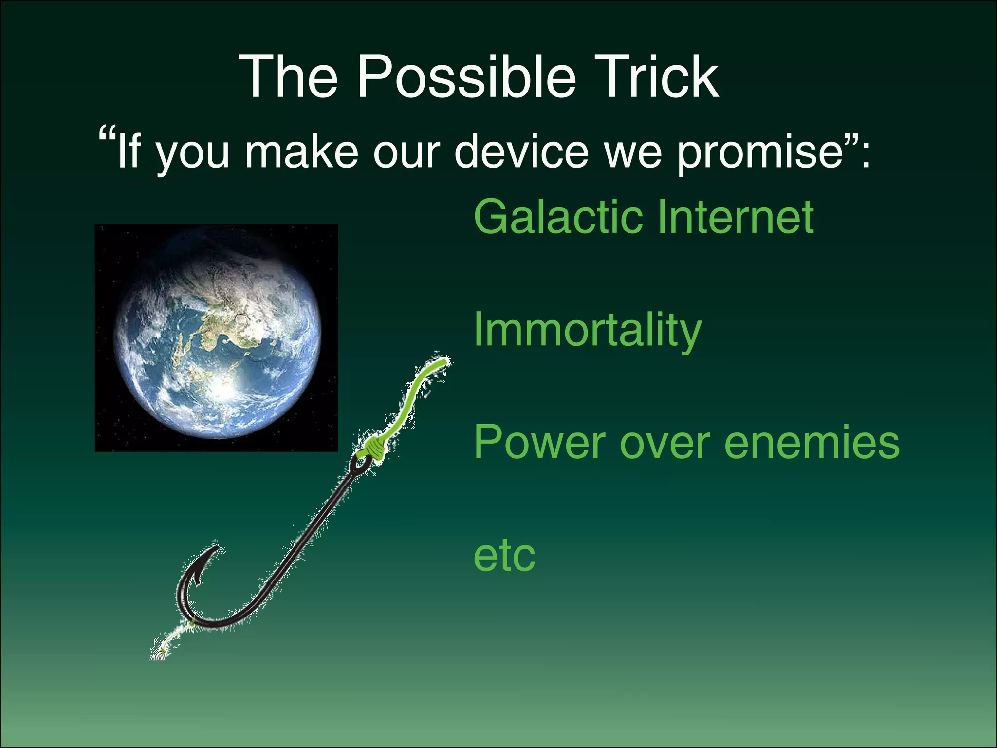 The Possible Trick
	 “If you make our device we promise”:
Galactic Internet
Immortality
Power over enemies
etc
 