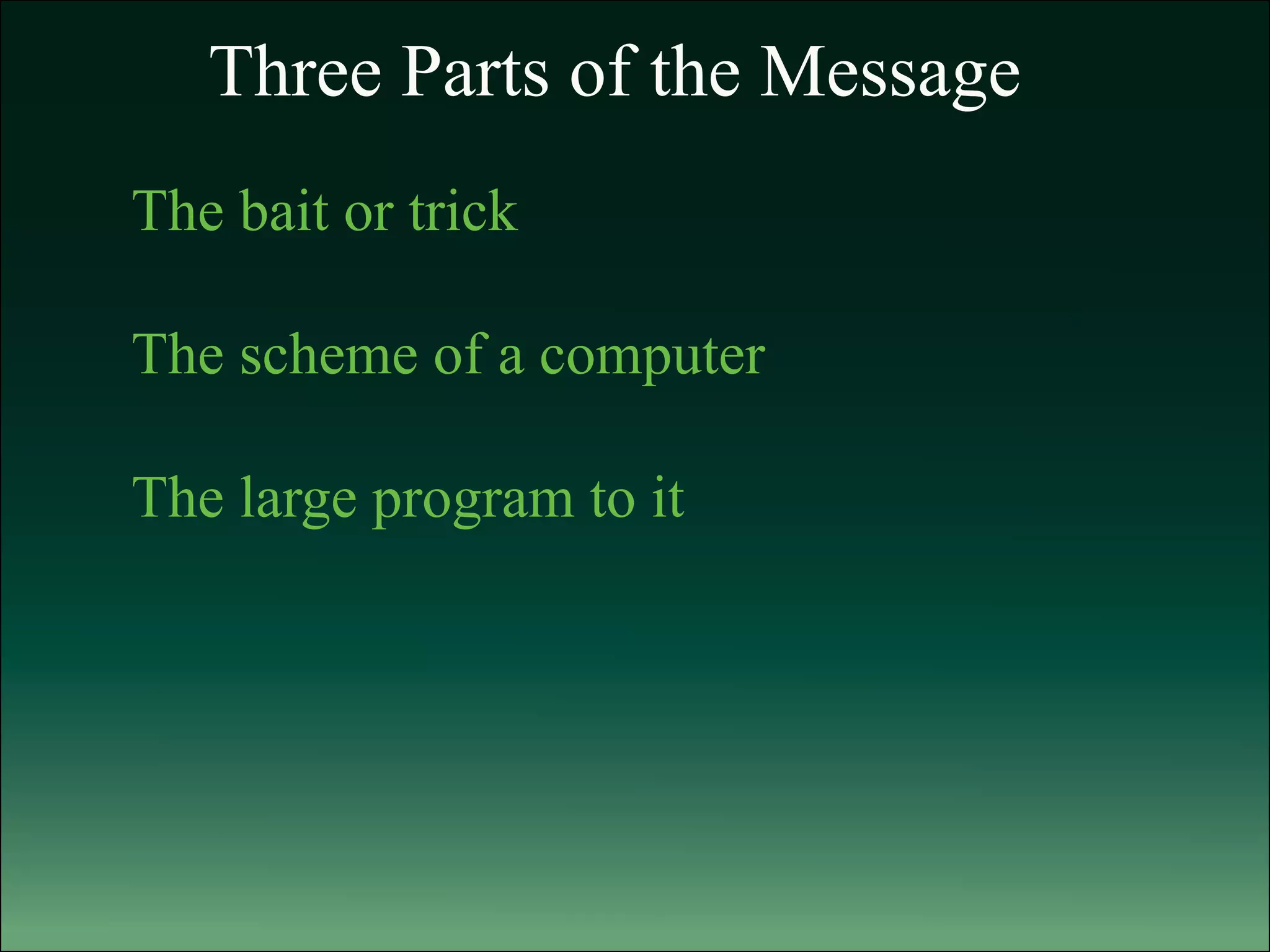 Three Parts of the Message
The bait or trick
The scheme of a computer
The large program to it
 