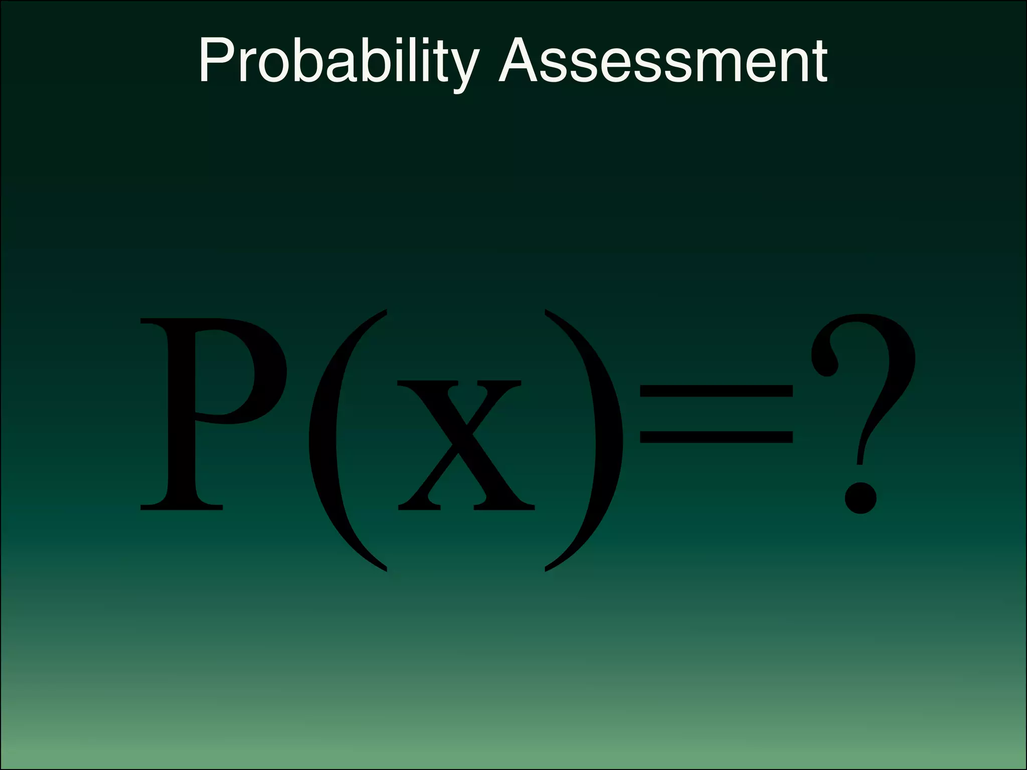 Probability Assessment
P(x)=?
 