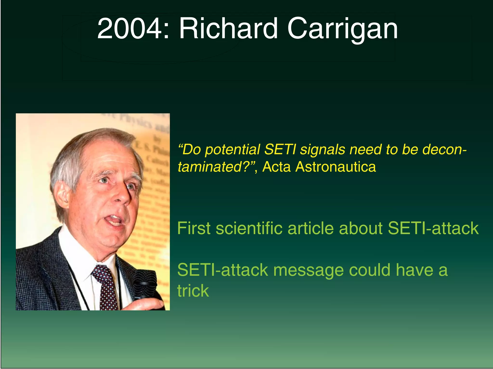 “Do potential SETI signals need to be decon-
taminated?”, Acta Astronautica
First scientific article about SETI-attack
SETI-attack message could have a
trick
		 2004: Richard Carrigan
 