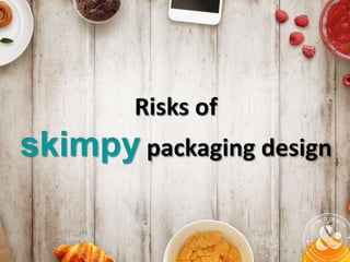 Risks of
skimpy packaging design
 