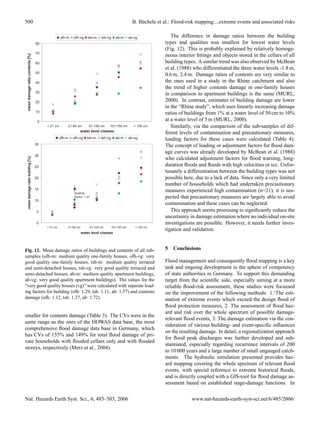 500                                                                                                       B. B¨ chele et al.: Flood-risk mapping:...extreme events and associated risks
                                                                                                              u
                                                      ofh-m      ofh-vg      tsh-m    tsh-vg   ab-m     ab-vg
                                       80             ofh-m      ofh-vg      tsh-m   tsh-vg    ab-m     ab-vg               The difference in damage ratios between the building
                                       80                                                                                types and qualities was smallest for lowest water levels
                                       70                                                                                (Fig. 12). This is probably explained by relatively homoge-
mean damage ratio contents [%][%]




                                       70
                                                                                                                         neous interior ﬁttings and objects stored in the cellars of all
  mean damage ratio contents




                                       60
                                       60                                                                                building types. A similar trend was also observed by McBean
                                       50                                                                                et al. (1988) who differentiated the three water levels -1.8 m,
                                       50
                                       40
                                                                                                                         0.6 m, 2.4 m. Damage ratios of contents are very similar to
                                       40                                                                                the ones used in a study in the Rhine catchment and also
                                       30                                                                                the trend of higher contents damage in one-family houses
                                       30
                                                                                                                         in comparison to apartment buildings is the same (MURL,
                                       20
                                       20                                                                                2000). In contrast, estimates of building damage are lower
                                       10                                                                                in the “Rhine study”, which uses linearly increasing damage
                                       10                                                                                ratios of buildings from 1% at a water level of 50 cm to 10%
                                        0
                                        0   < 21 cm       21-60 cm   61-100 cm   101-150 cm                > 150 cm      at a water level of 5 m (MURL, 2000).
                                            < 21 cm       21-60 cm
                                                                 water level cm 101-150 cm
                                                                     61-100 classes                        > 150 cm         Similarly, via the comparison of the sub-samples of dif-
                                                                      water level classes                                ferent levels of contamination and precautionary measures,
                                                      ofh-m      ofh-vg     tsh-m    tsh-vg    ab-m     ab-vg            loading factors for these cases were calculated (Table 4).
                                                      ofh-m      ofh-vg     tsh-m    tsh-vg    ab-m     ab-vg
                                       35                                                                                The concept of loading or adjustment factors for ﬂood dam-
                                       35
                                                                                                                         age curves was already developed by McBean et al. (1988)
                                       30
                                                                                                                         who calculated adjustment factors for ﬂood warning, long-
      mean damage ratio building [%]




                                       30
     mean damage ratio building [%]




                                       25                                                                                duration ﬂoods and ﬂoods with high velocities or ice. Unfor-
                                       25                                                                                tunately a differentiation between the building types was not
                                       20                                                                                possible here, due to a lack of data. Since only a very limited
                                       20
                                                                                                                         number of households which had undertaken precautionary
                                       15                                                                                measures experienced high contamination (n=21), it is sus-
                                       15                         loading
                                                                  loading1.57
                                                                  factor:                                                pected that precautionary measures are largely able to avoid
                                       10                         factor: 1.57
                                       10                                                                                contamination and these cases can be neglected.
                                       5                                                                                    This approach seems promising to signiﬁcantly reduce the
                                       5
                                                                                                                         uncertainty in damage estimation where no individual on-site
                                       0                                                                                 investigations are possible. However, it needs further inves-
                                       0    < 21 cm           21-60 cm        61-100 cm    101-150 cm       > 150 cm
                                            < 21 cm           21-60 cm        61-100 cm    101-150 cm      > 150 cm      tigation and validation.
                                                                         water level classes
                                                                         water level classes



Fig. 12. Mean damage ratios of buildings and contents of all sub-                                                        5 Conclusions
samples (ofh-m: medium quality one-family houses, ofh-vg: very
good quality one-family houses, tsh-m: medium quality terraced                                                           Flood management and consequently ﬂood mapping is a key
and semi-detached houses, tsh-vg: very good quality terraced and                                                         task and ongoing development in the sphere of competency
semi-detached houses, ab-m: medium quality apartment buildings,                                                          of state authorities in Germany. To support this demanding
ab-vg: very good quality apartment buildings). The values for the                                                        target from the scientiﬁc side, especially aiming at a more
“very good quality houses (vg)” were calculated with separate load-                                                      reliable ﬂood-risk assessment, these studies were focussed
ing factors for building (ofh: 1.29, tsh: 1.11, ab: 1.57) and contents                                                   on the improvement of the following methods: 1.‘The esti-
damage (ofh: 1.12, tsh: 1.27, ab: 1.72).                                                                                 mation of extreme events which exceed the design ﬂood of
                                                                                                                         ﬂood protection measures, 2. The assessment of ﬂood haz-
                                                                                                                         ard and risk over the whole spectrum of possible damage-
smaller for contents damage (Table 3). The CVs were in the
                                                                                                                         relevant ﬂood events, 3. The damage estimation via the con-
same range as the ones of the HOWAS data base, the most
                                                                                                                         sideration of various building- and event-speciﬁc inﬂuences
comprehensive ﬂood damage data base in Germany, which
                                                                                                                         on the resulting damage. In detail, a regionalization approach
has CVs of 155% and 149% for total ﬂood damage of pri-
                                                                                                                         for ﬂood peak discharges was further developed and sub-
vate households with ﬂooded cellars only and with ﬂooded
                                                                                                                         stantiated, especially regarding recurrence intervals of 200
storeys, respectively (Merz et al., 2004).
                                                                                                                         to 10 000 years and a large number of small ungauged catch-
                                                                                                                         ments. The hydraulic simulation presented provides haz-
                                                                                                                         ard mapping covering the whole spectrum of relevant ﬂood
                                                                                                                         events, with special reference to extreme historical ﬂoods,
                                                                                                                         and is directly coupled with a GIS-tool for ﬂood damage as-
                                                                                                                         sessment based on established stage-damage functions. In


Nat. Hazards Earth Syst. Sci., 6, 485–503, 2006                                                                                       www.nat-hazards-earth-syst-sci.net/6/485/2006/
 