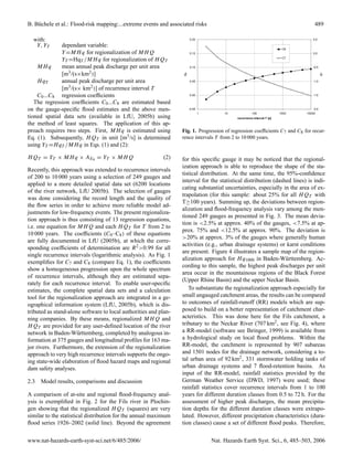 B. B¨ chele et al.: Flood-risk mapping:...extreme events and associated risks
    u                                                                                                                                 489

  with:                                                                 0.20                                                         0.5

   Y, YT      dependant variable:
                                                                                                                           C8
              Y =MH q for regionalization of MH Q                       0.15                                                         0.0
                                                                                                                           C7
              YT =HqT /MH q for regionalization of H QT
    MH q      mean annual peak discharge per unit area                  0.10                                                         -0.5

              [m3 /(s×km2 )]




                                                                   C8




                                                                                                                                            C7
    H qT      annual peak discharge per unit area                       0.05                                                         -1.0

              [m3 /(s× km2 )] of recurrence interval T
    C0 ...C8 regression coefﬁcients                                     0.00                                                         -1.5

   The regression coefﬁcients C0 ...C8 are estimated based
on the gauge-speciﬁc ﬂood estimates and the above men-                  -0.05                                                        -2.0
                                                                                1        10             100               1000   10000
tioned spatial data sets (available in LfU, 2005b) using                                      recurrence interval T [a]

the method of least squares. The application of this ap-
proach requires two steps. First, MH q is estimated using         Fig. 1. Progression of regression coefﬁcients C7 and C8 for recur-
Eq. (1). Subsequently, H QT in unit [m3 /s] is determined         rence intervals T from 2 to 10 000 years.
using YT =H qT /MH q in Eqs. (1) and (2):

H QT = YT × MH q × AE0 = YT × MH Q                         (2)    for this speciﬁc gauge it may be noticed that the regional-
                                                                  ization approach is able to reproduce the shape of the sta-
Recently, this approach was extended to recurrence intervals
                                                                  tistical distribution. At the same time, the 95%-conﬁdence
of 200 to 10 000 years using a selection of 249 gauges and
                                                                  interval for the statistical distribution (dashed lines) is indi-
applied to a more detailed spatial data set (6200 locations
                                                                  cating substantial uncertainties, especially in the area of ex-
of the river network, LfU 2005b). The selection of gauges
                                                                  trapolation (for this sample: about 25% for all H QT with
was done considering the record length and the quality of
                                                                  T≥100 years). Summing up, the deviations between region-
the ﬂow series in order to achieve more reliable model ad-
                                                                  alization and ﬂood-frequency analysis vary among the men-
justments for low-frequency events. The present regionaliza-
                                                                  tioned 249 gauges as presented in Fig. 3. The mean devia-
tion approach is thus consisting of 13 regression equations,
                                                                  tion is <2.5% at approx. 40% of the gauges, <7.5% at ap-
i.e. one equation for MH Q and each H QT for T from 2 to
                                                                  prox. 75% and <12.5% at approx. 90%. The deviation is
10 000 years. The coefﬁcients (C0 –C8 ) of these equations
                                                                  >20% at approx. 3% of the gauges where generally human
are fully documented in LfU (2005b), at which the corre-
                                                                  activities (e.g., urban drainage systems) or karst conditions
sponding coefﬁcients of determination are R 2 >0.99 for all
                                                                  are present. Figure 4 illustrates a sample map of the region-
single recurrence intervals (logarithmic analysis). As Fig. 1
                                                                  alization approach for H q1000 in Baden-W¨ rttemberg. Ac-
                                                                                                                 u
exempliﬁes for C7 and C8 (compare Eq. 1), the coefﬁcients
                                                                  cording to this sample, the highest peak discharges per unit
show a homogeneous progression upon the whole spectrum
                                                                  area occur in the mountainous regions of the Black Forest
of recurrence intervals, although they are estimated sepa-
                                                                  (Upper Rhine Basin) and the upper Neckar Basin.
rately for each recurrence interval. To enable user-speciﬁc
estimates, the complete spatial data sets and a calculation          To substantiate the regionalization approach especially for
tool for the regionalization approach are integrated in a ge-     small ungauged catchment areas, the results can be compared
ographical information system (LfU, 2005b), which is dis-         to outcomes of rainfall-runoff (RR) models which are sup-
tributed as stand-alone software to local authorities and plan-   posed to build on a better representation of catchment char-
ning companies. By these means, regionalized MH Q and             acteristics. This was done here for the Fils catchment, a
H QT are provided for any user-deﬁned location of the river       tributary to the Neckar River (707 km2 , see Fig. 4), where
network in Baden-W¨ rttemberg, completed by analogous in-
                      u                                           a RR-model (software see Ihringer, 1999) is available from
formation at 375 gauges and longitudinal proﬁles for 163 ma-      a hydrological study on local ﬂood problems. Within the
jor rivers. Furthermore, the extension of the regionalization     RR-model, the catchment is represented by 907 subareas
approach to very high recurrence intervals supports the ongo-     and 1501 nodes for the drainage network, considering a to-
ing state-wide elaboration of ﬂood hazard maps and regional       tal urban area of 92 km2 , 331 stormwater holding tanks of
dam safety analyses.                                              urban drainage systems and 7 ﬂood-retention basins. As
                                                                  input of the RR-model, rainfall statistics provided by the
2.3 Model results, comparisons and discussion                     German Weather Service (DWD, 1997) were used; these
                                                                  rainfall statistics cover recurrence intervals from 1 to 100
A comparison of at-site and regional ﬂood-frequency anal-         years for different duration classes from 0.5 to 72 h. For the
ysis is exempliﬁed in Fig. 2 for the Fils river in Plochin-       assessment of higher peak discharges, the mean precipita-
gen showing that the regionalized H QT (squares) are very         tion depths for the different duration classes were extrapo-
similar to the statistical distribution for the annual maximum    lated. However, different precipitation characteristics (dura-
ﬂood series 1926–2002 (solid line). Beyond the agreement          tion classes) cause a set of different ﬂood peaks. Therefore,


www.nat-hazards-earth-syst-sci.net/6/485/2006/                                      Nat. Hazards Earth Syst. Sci., 6, 485–503, 2006
 