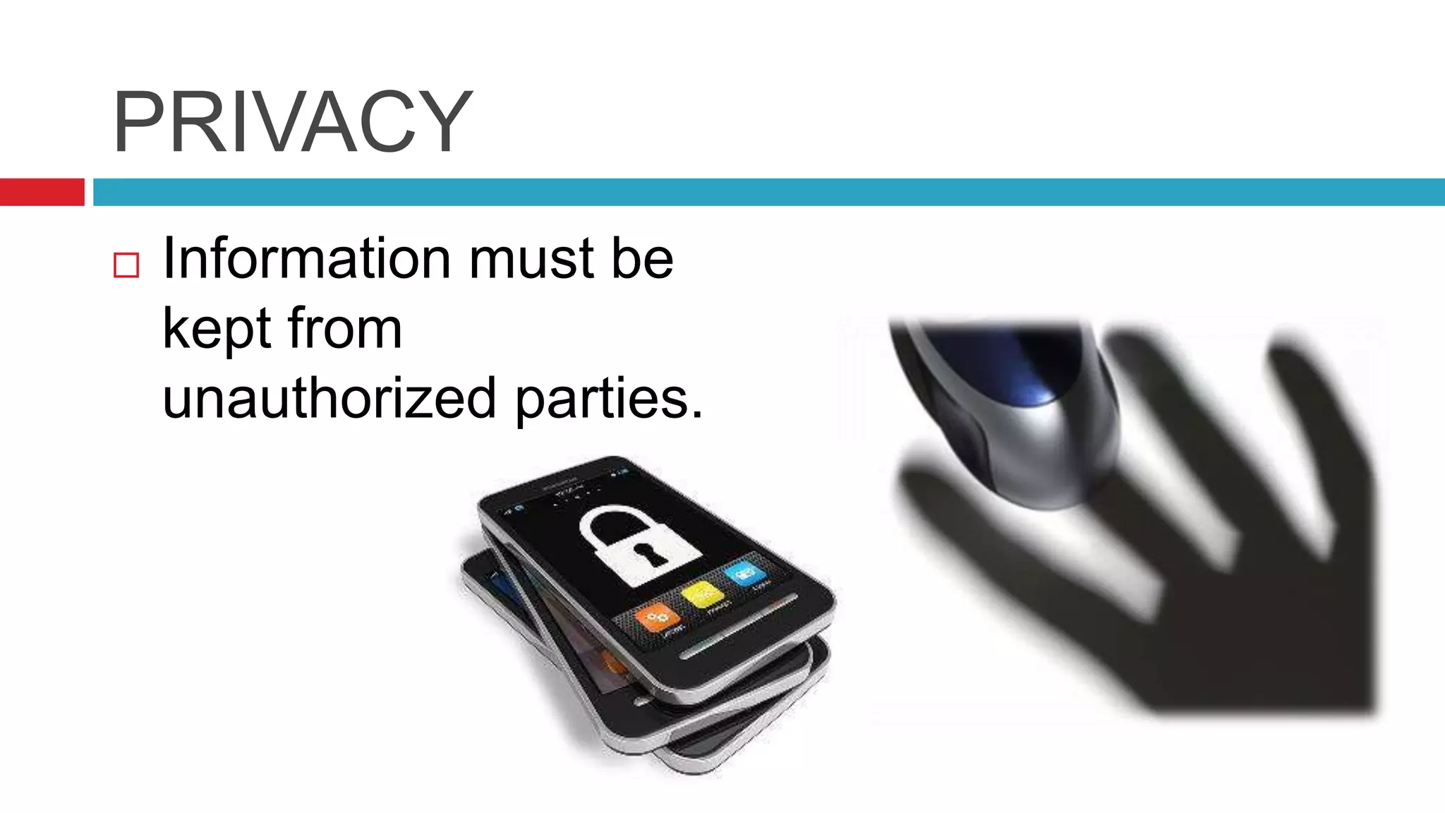 PRIVACY
 Information must be
kept from
unauthorized parties.
 