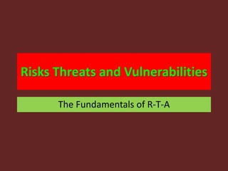 Risks Threats and Vulnerabilities
The Fundamentals of R-T-A
 
