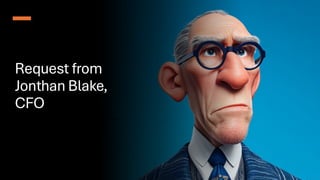 Request from
Jonthan Blake,
CFO
 