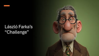 László Farka’s
“Challenge”
 