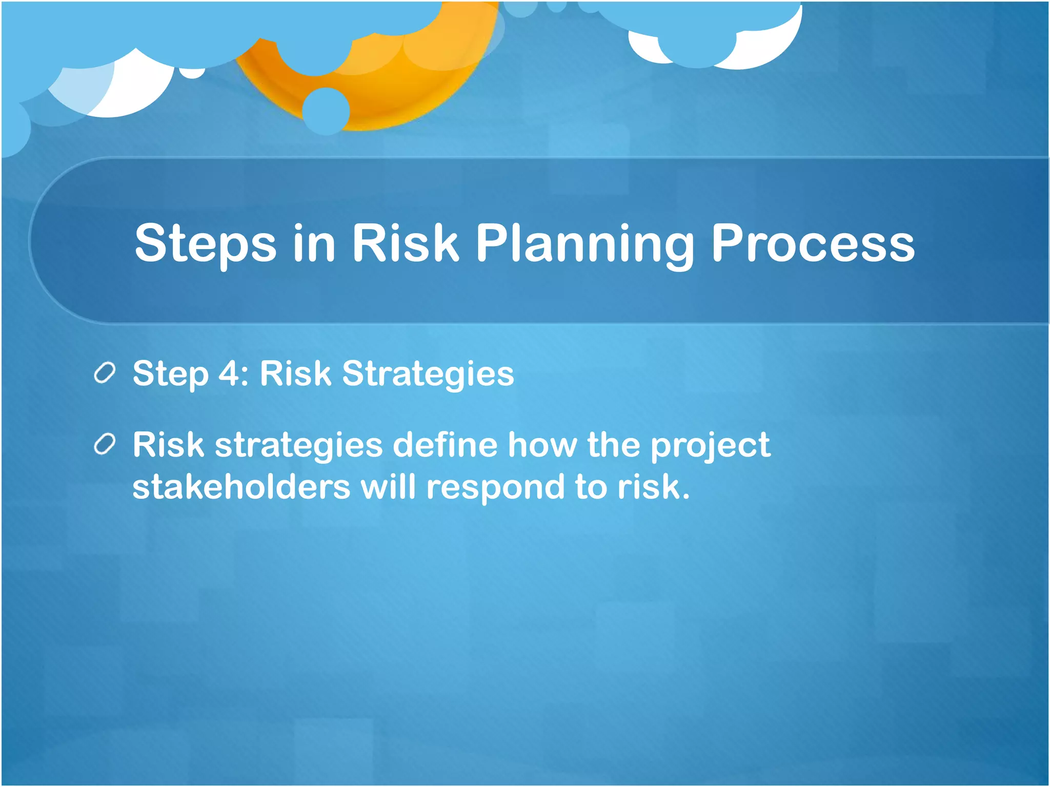 Steps in Risk Planning Process
Step 4: Risk Strategies
Risk strategies define how the project
stakeholders will respond to risk.
 