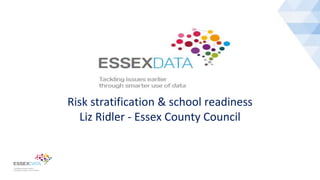 Risk stratification & school readiness
Liz Ridler - Essex County Council
 