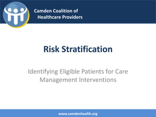 Risk Stratification
Identifying Eligible Patients for Care
Management Interventions
Camden Coalition of
Healthcare Providers
www.camdenhealth.org
 