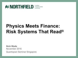 Physics Meets Finance:
Risk Systems That Read®
Nick Wade
November 2016
Quantopian Seminar Singapore
 