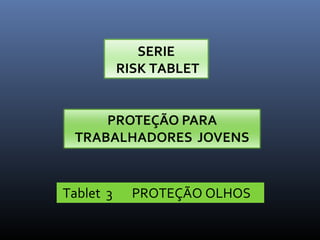 SERIE
RISK TABLET
Tablet 3 PROTEÇÃO OLHOS
 