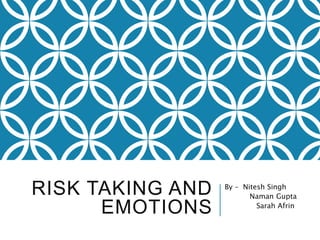 RISK TAKING AND
EMOTIONS
By – Nitesh Singh
Naman Gupta
Sarah Afrin
 