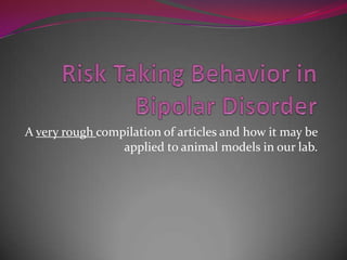 Risk Taking Behavior in Bipolar Disorder  A very rough compilation of articles and how it may be applied to animal models in our lab. 
