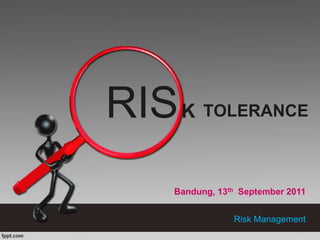 RIS K    TOLERANCE



   Bandung, 13th September 2011


               Risk Management
 