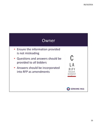 06/10/2016
16
Owner
• Ensure the information provided
is not misleading
• Questions and answers should be
provided to all bidders
• Answers should be incorporated
into RFP as amendments
 