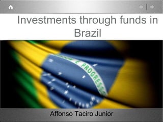 Investments through funds in
           Brazil




      Affonso Taciro Junior
 