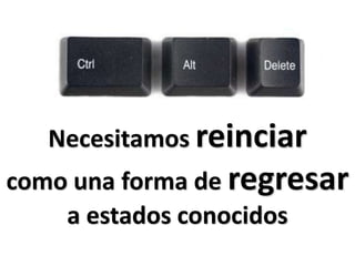Necesitamos reinciarcomo una forma de regresara estados conocidos