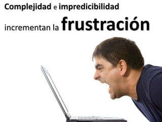 Complejidad e impredicibilidadincrementan la frustración