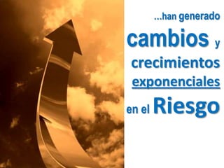 …han generado cambios y crecimientos exponencialesen el Riesgo