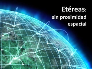 Etéreas: sin proximidad espacial