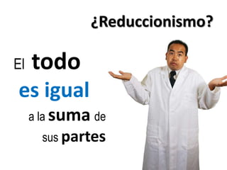 ¿Reduccionismo?El  todoes iguala la sumade sus partes