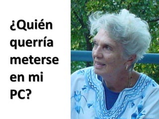¿Quién querría meterse en mi PC? 