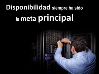 Disponibilidad siempre ha sido	la meta principal