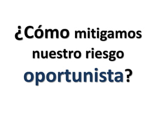 ¿Cómo mitigamos nuestro riesgo oportunista?
