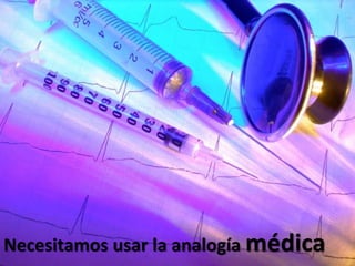 Necesitamos usar la analogía médica