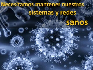Necesitamos mantener nuestros			sistemas y redes 								sanos