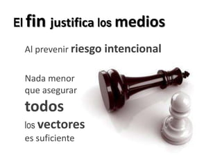 El fin justifica los mediosAl prevenir riesgo intencionalNada menorque asegurartodos los vectores es suficiente