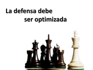 La defensa debe		ser optimizada