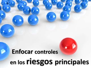 Enfocar controles 	en los riesgos principales
