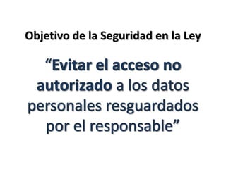 Objetivo de la Seguridad en la Ley“Evitar el acceso no autorizado a los datos personales resguardados por el responsable”