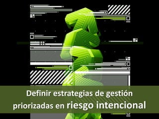 Definir estrategias de gestiónpriorizadas en riesgo intencional