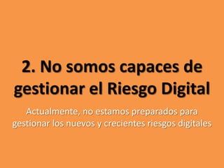 2. No somos capaces de gestionar el Riesgo DigitalActualmente, no estamos preparados para gestionar los nuevos y crecientes riesgos digitales