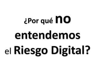 ¿Por qué no entendemosel Riesgo Digital?