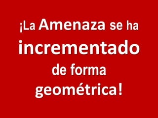 ¡La Amenaza se haincrementado de forma geométrica!