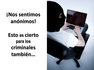 ¡Nos sentimos anónimos!Esto escierto para los criminales también…