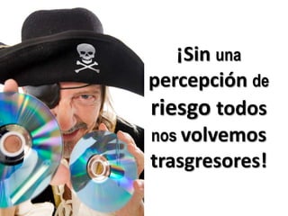 ¡Sin unapercepción deriesgo todos nosvolvemos trasgresores!