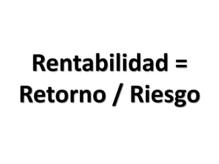 Rentabilidad = Retorno / Riesgo