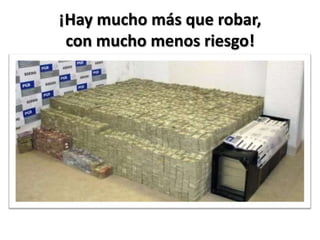¡Hay mucho más que robar, con mucho menos riesgo!