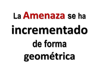 La Amenazase haincrementado de forma geométrica