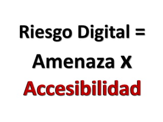 Riesgo Digital = Amenaza x AccesibilidadAccesibilidad