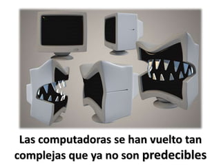 Las computadoras se han vuelto tan complejas que ya no son predecibles