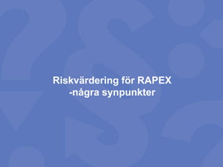 Riskvärdering för RAPEX
-några synpunkter

 