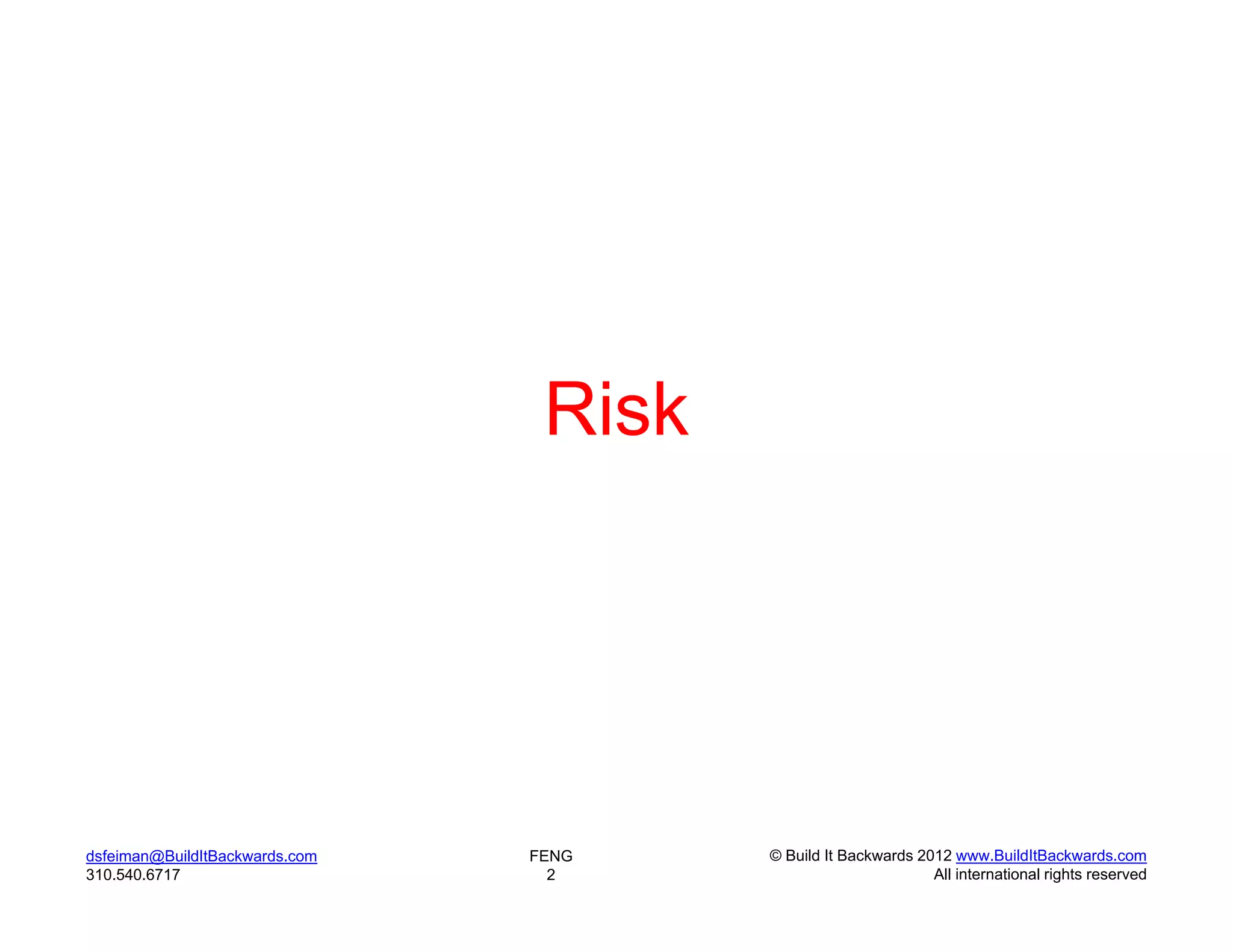 Risk




dsfeiman@BuildItBackwards.com   FENG    © Build It Backwards 2012 www.BuildItBackwards.com
310.540.6717                      2                            All international rights reserved
 