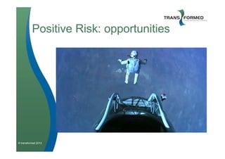 Positive Risk: opportunities




© transformed 2012
 